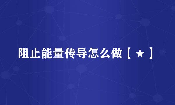 阻止能量传导怎么做【★】