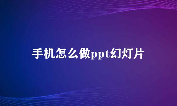 手机怎么做ppt幻灯片