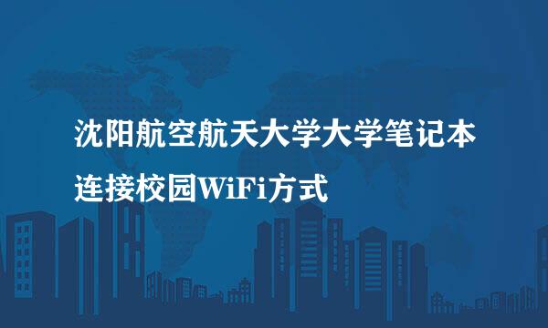 沈阳航空航天大学大学笔记本连接校园WiFi方式