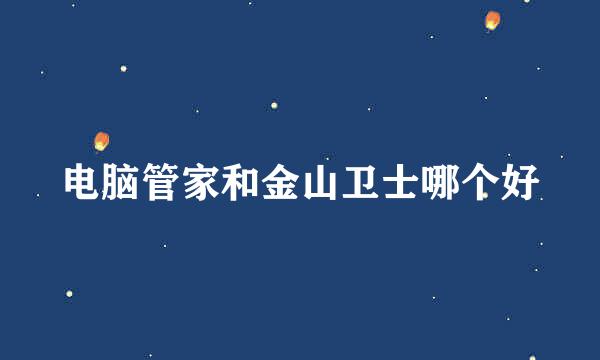 电脑管家和金山卫士哪个好