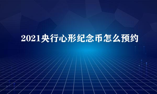2021央行心形纪念币怎么预约