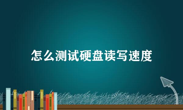 怎么测试硬盘读写速度