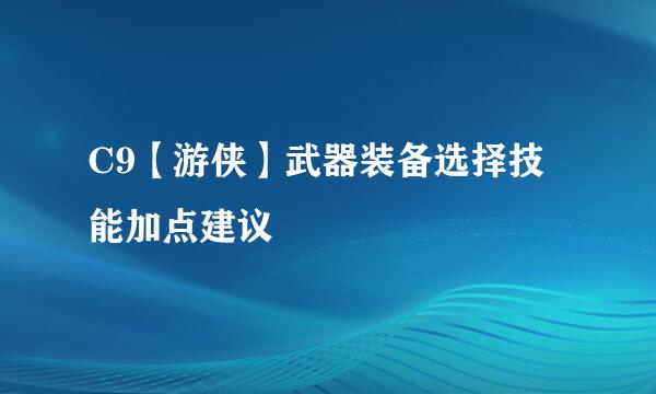 C9【游侠】武器装备选择技能加点建议