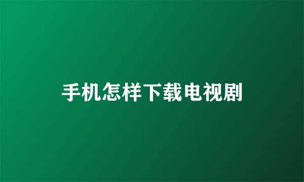 手机怎样下载电视剧