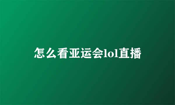 怎么看亚运会lol直播