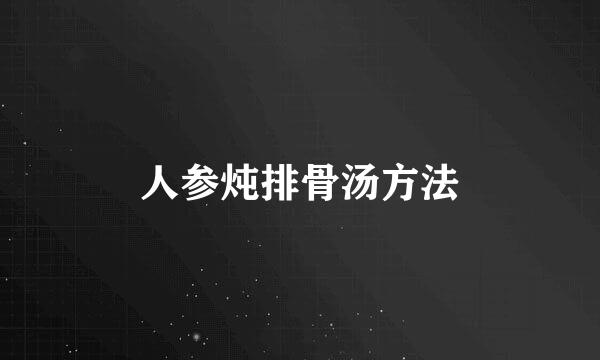 人参炖排骨汤方法