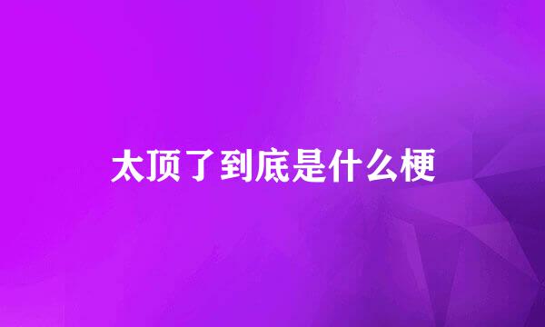 太顶了到底是什么梗