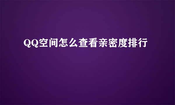 QQ空间怎么查看亲密度排行