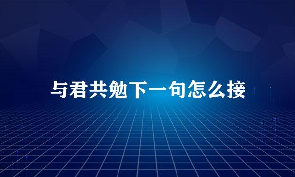 与君共勉下一句怎么接