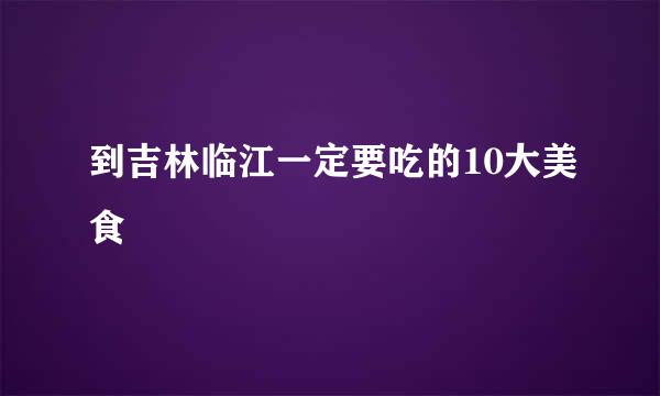 到吉林临江一定要吃的10大美食