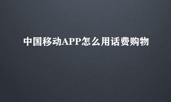 中国移动APP怎么用话费购物
