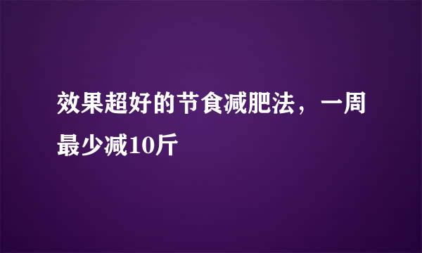 效果超好的节食减肥法，一周最少减10斤