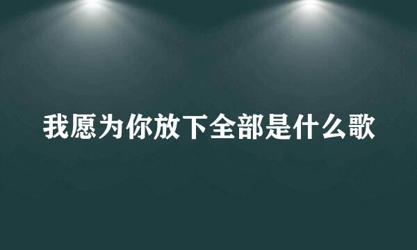 我愿为你放下全部是什么歌