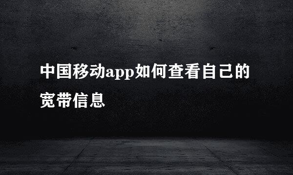 中国移动app如何查看自己的宽带信息