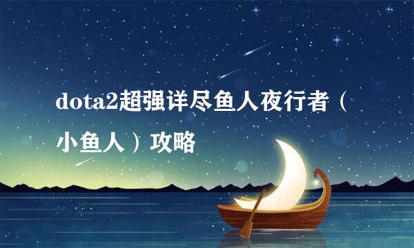 dota2超强详尽鱼人夜行者（小鱼人）攻略