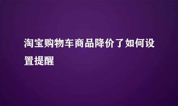 淘宝购物车商品降价了如何设置提醒