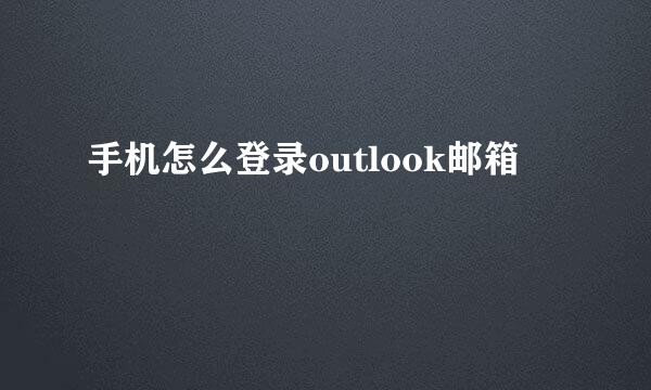 手机怎么登录outlook邮箱