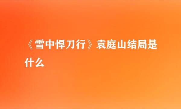 《雪中悍刀行》袁庭山结局是什么