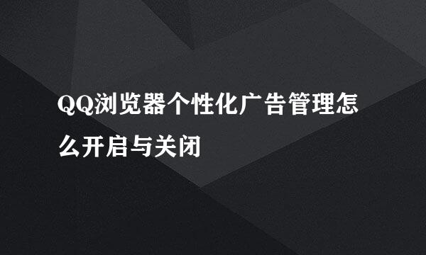 QQ浏览器个性化广告管理怎么开启与关闭