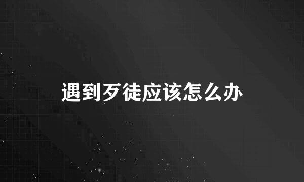 遇到歹徒应该怎么办