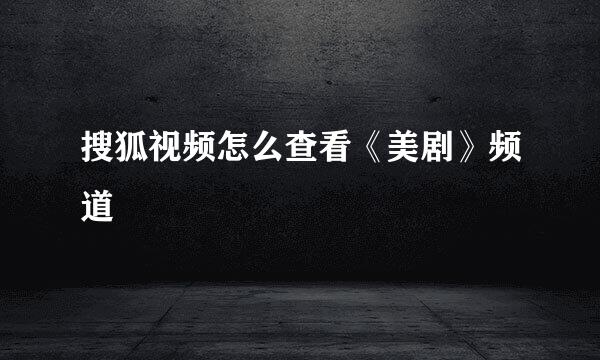 搜狐视频怎么查看《美剧》频道