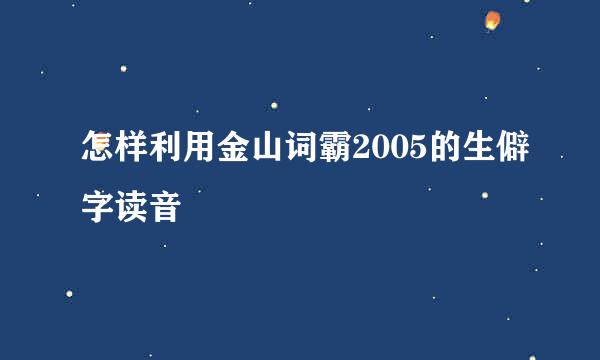 怎样利用金山词霸2005的生僻字读音