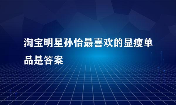 淘宝明星孙怡最喜欢的显瘦单品是答案