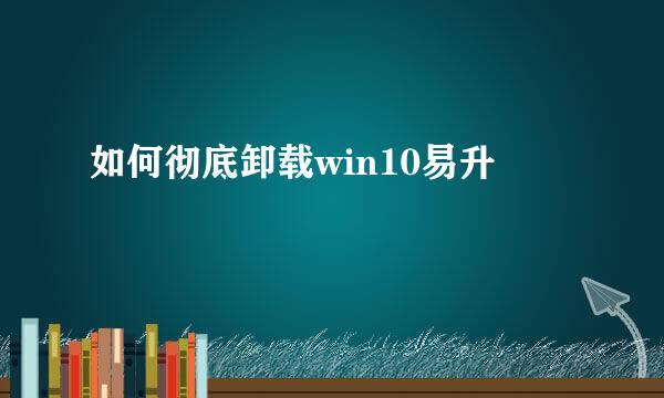 如何彻底卸载win10易升