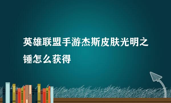 英雄联盟手游杰斯皮肤光明之锤怎么获得