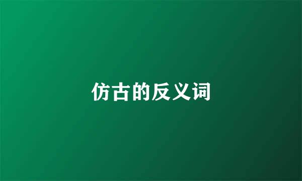 仿古的反义词