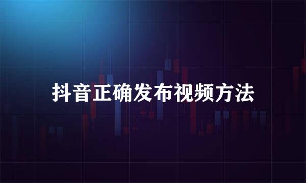 抖音正确发布视频方法