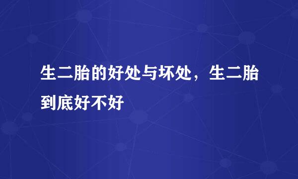 生二胎的好处与坏处，生二胎到底好不好