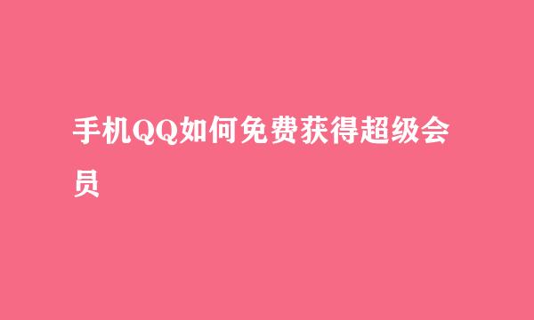 手机QQ如何免费获得超级会员