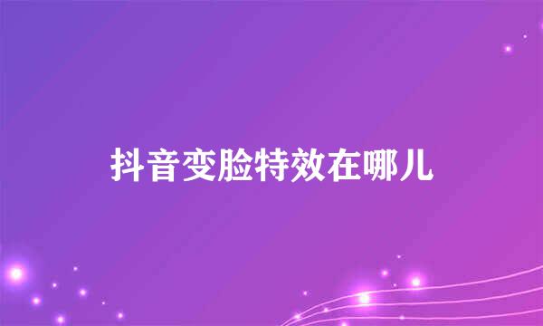 抖音变脸特效在哪儿