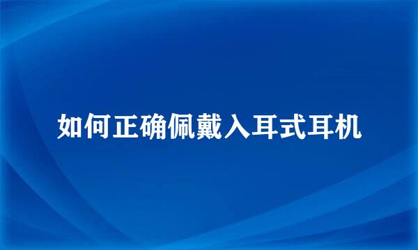 如何正确佩戴入耳式耳机