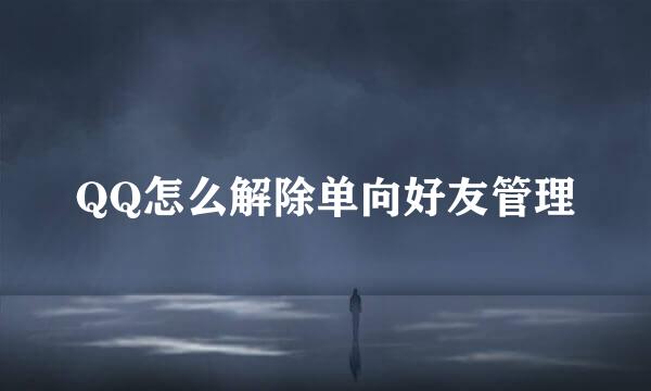 QQ怎么解除单向好友管理