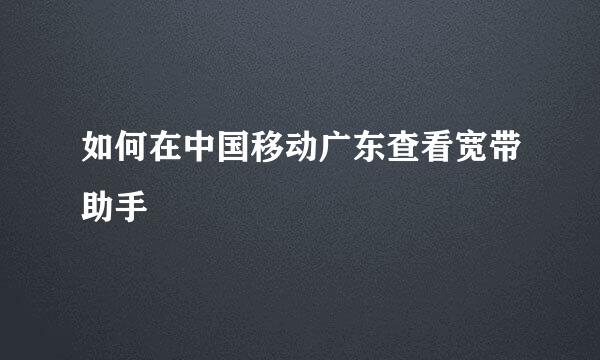 如何在中国移动广东查看宽带助手