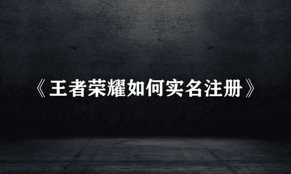 《王者荣耀如何实名注册》