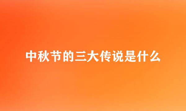中秋节的三大传说是什么