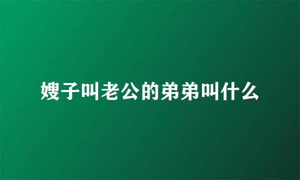 嫂子叫老公的弟弟叫什么