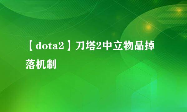 【dota2】刀塔2中立物品掉落机制