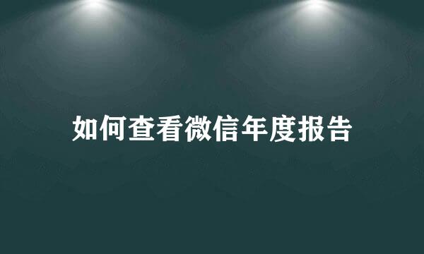 如何查看微信年度报告