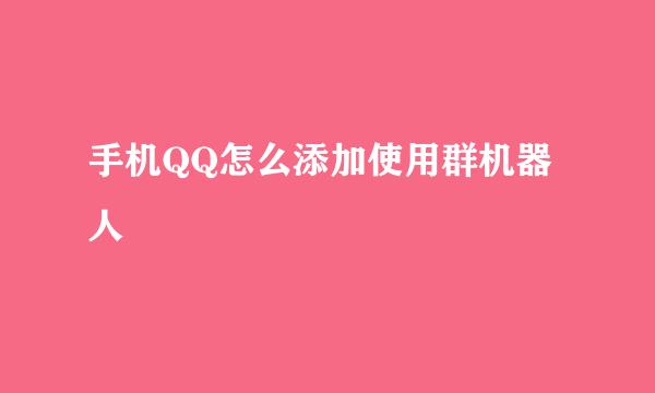 手机QQ怎么添加使用群机器人
