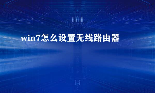 win7怎么设置无线路由器
