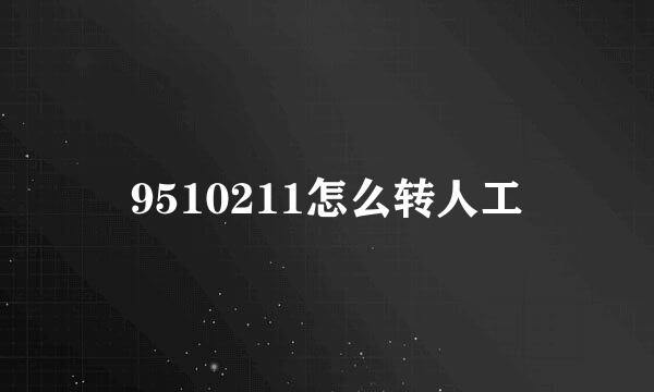 9510211怎么转人工