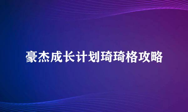 豪杰成长计划琦琦格攻略