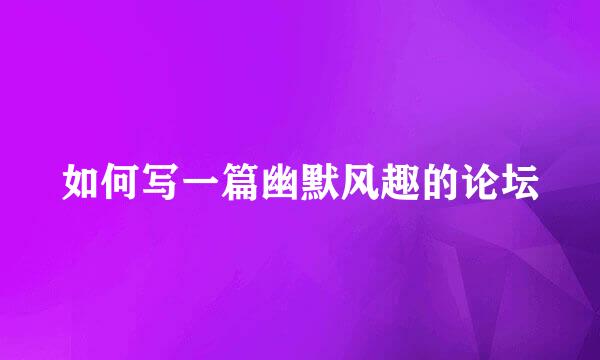 如何写一篇幽默风趣的论坛