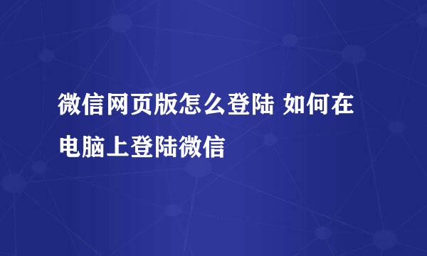 微信网页版怎么登陆 如何在电脑上登陆微信