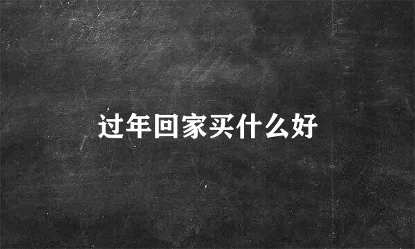 过年回家买什么好