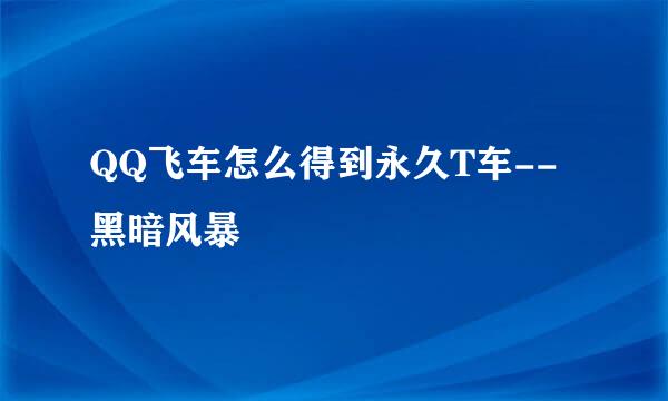 QQ飞车怎么得到永久T车--黑暗风暴